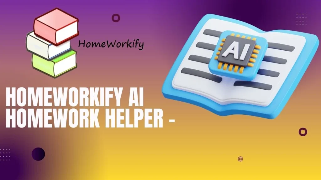 Homeworkify AI Homework Helper – your Academic Assistant to solve study-related problems